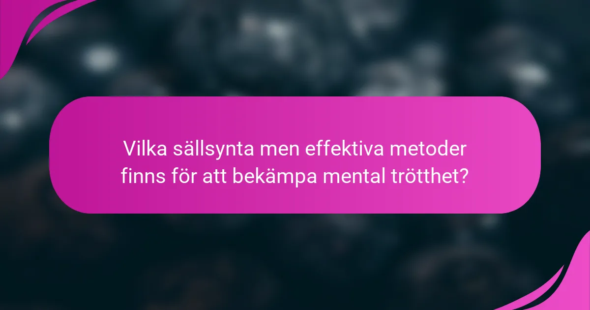 Vilka sällsynta men effektiva metoder finns för att bekämpa mental trötthet?