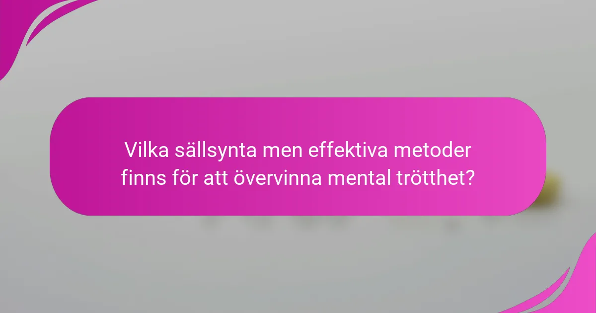 Vilka sällsynta men effektiva metoder finns för att övervinna mental trötthet?