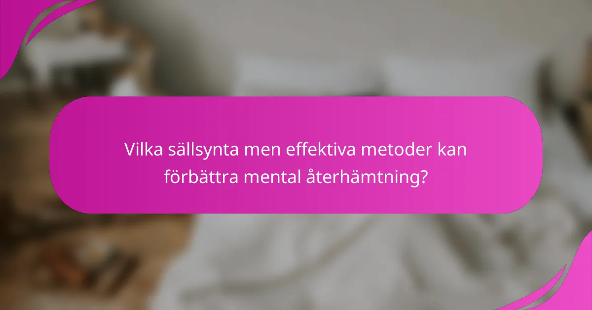 Vilka sällsynta men effektiva metoder kan förbättra mental återhämtning?