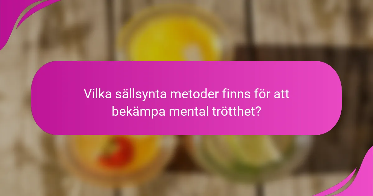 Vilka sällsynta metoder finns för att bekämpa mental trötthet?
