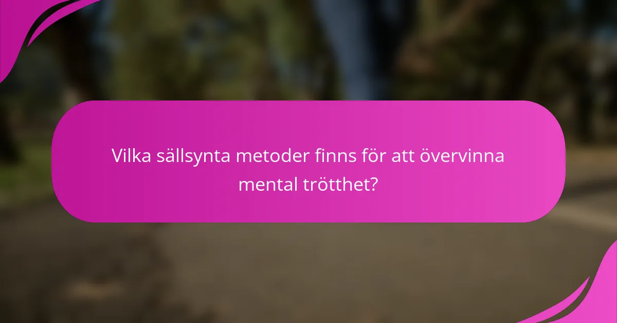 Vilka sällsynta metoder finns för att övervinna mental trötthet?