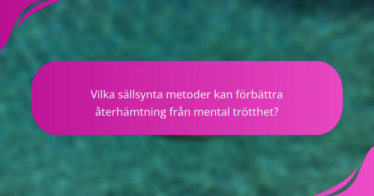 Vilka sällsynta metoder kan förbättra återhämtning från mental trötthet?