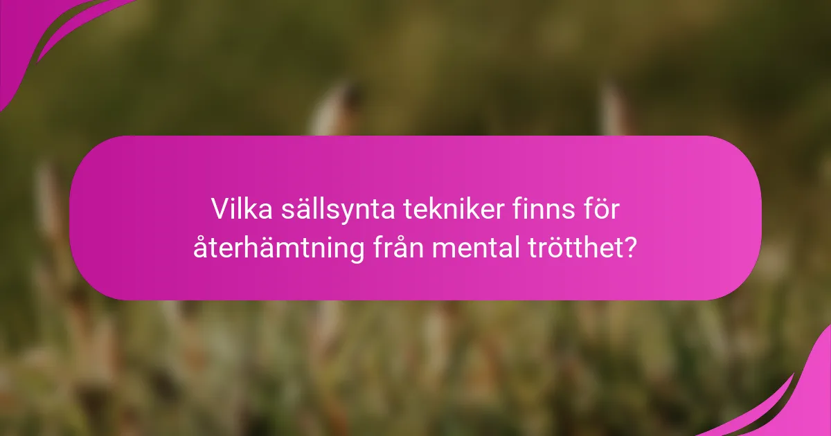 Vilka sällsynta tekniker finns för återhämtning från mental trötthet?