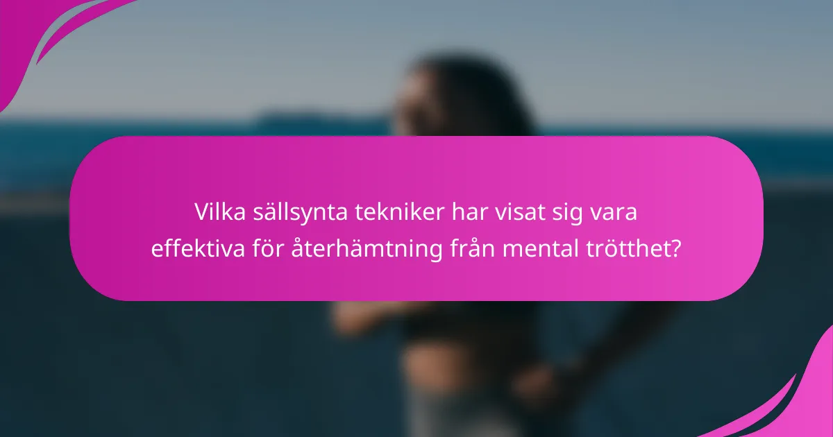 Vilka sällsynta tekniker har visat sig vara effektiva för återhämtning från mental trötthet?