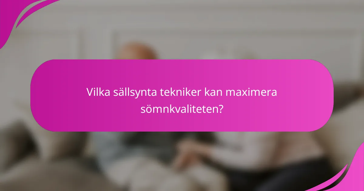 Vilka sällsynta tekniker kan maximera sömnkvaliteten?