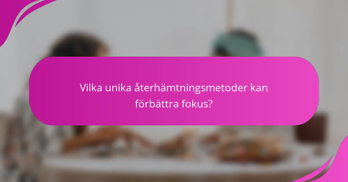 Vilka unika återhämtningsmetoder kan förbättra fokus?