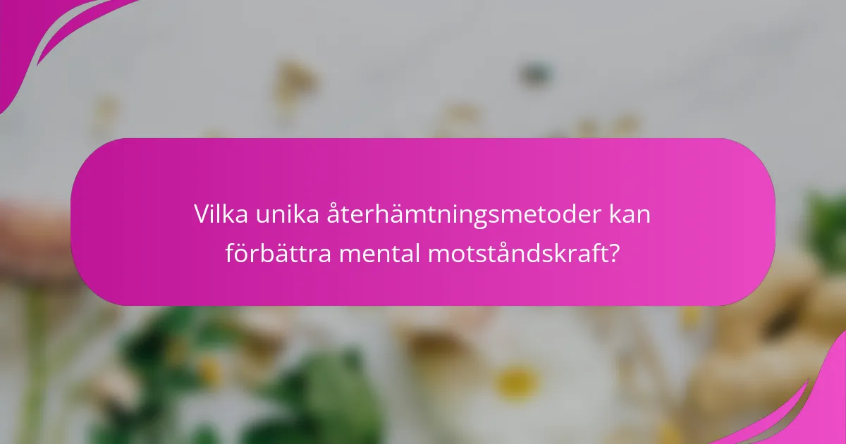 Vilka unika återhämtningsmetoder kan förbättra mental motståndskraft?