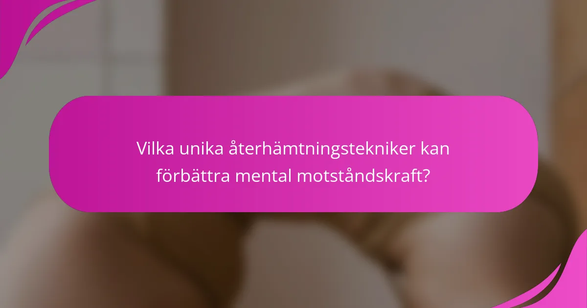 Vilka unika återhämtningstekniker kan förbättra mental motståndskraft?