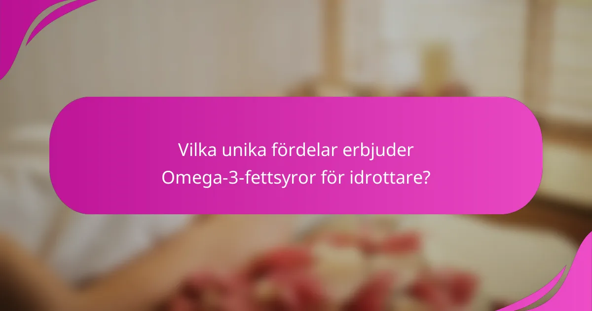 Vilka unika fördelar erbjuder Omega-3-fettsyror för idrottare?