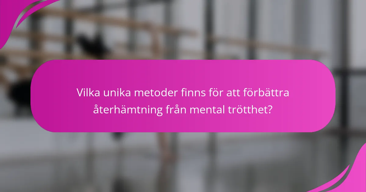 Vilka unika metoder finns för att förbättra återhämtning från mental trötthet?