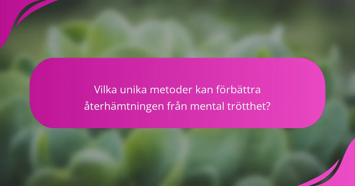 Vilka unika metoder kan förbättra återhämtningen från mental trötthet?