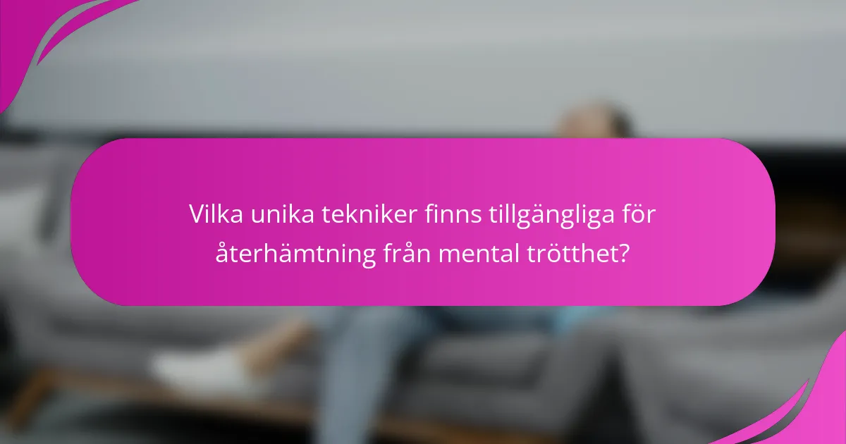 Vilka unika tekniker finns tillgängliga för återhämtning från mental trötthet?