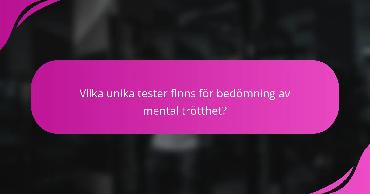 Vilka unika tester finns för bedömning av mental trötthet?