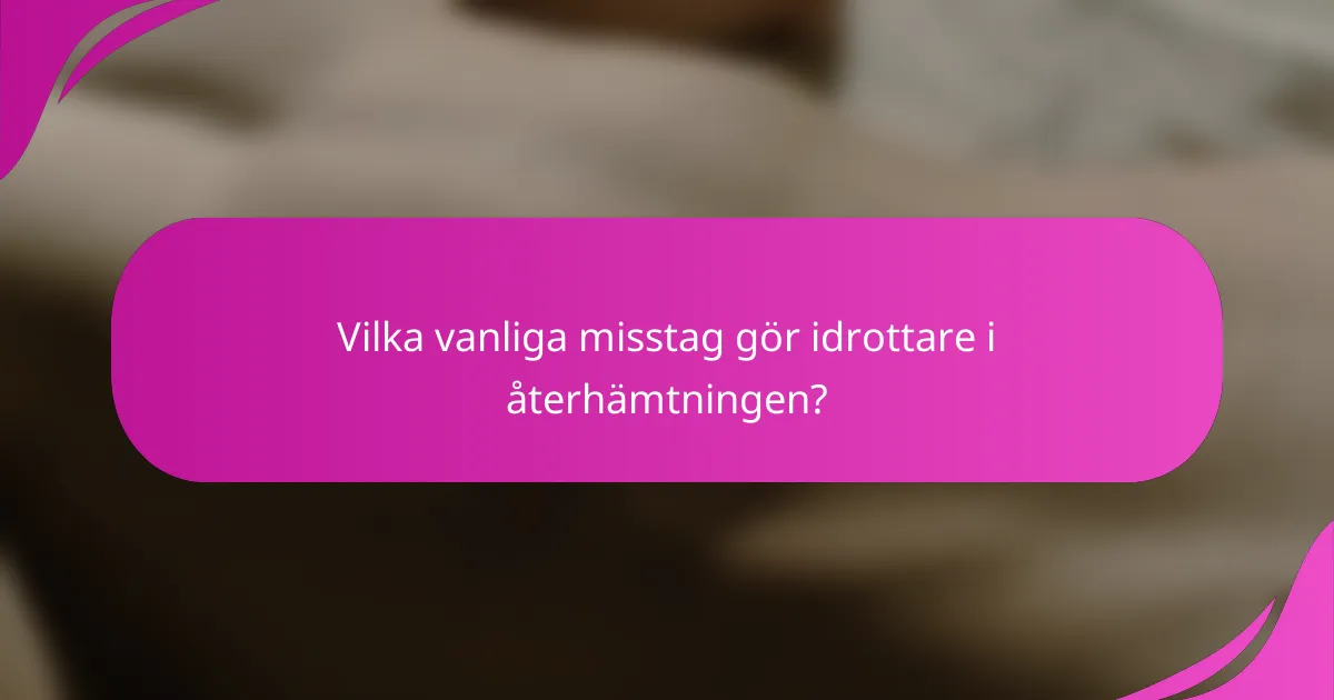 Vilka vanliga misstag gör idrottare i återhämtningen?